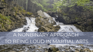 A Nonbinary Approach to Being Loud in Martial Arts