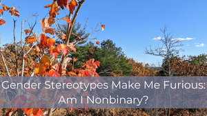 Gender Stereotypes Make Me Furious: Am I Nonbinary?