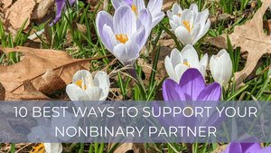 10 Best Ways to Support Your Nonbinary Partner