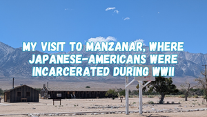 My visit to Manzanar, where Japanese-Americans were incarcerated during WWII