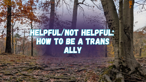 Helpful/not helpful: how to be a trans ally