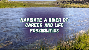 Navigate a river of career and life possibilities
