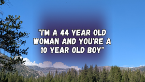 "I'm a 44 year old woman and you're a 10 year old boy" with mountains and evergreens and blue sky in the background