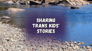 Sharing trans kids' stories, with smooth rocks next to a river